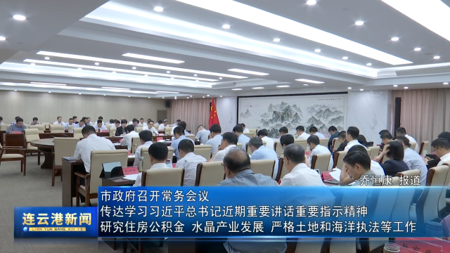 市政府召開(kāi)常務(wù)會(huì)議 傳達(dá)學(xué)習(xí)習(xí)近平總書(shū)記近期重要講話(huà)重要指示精神  研究住房公積金、水晶產(chǎn)業(yè)發(fā)展、嚴(yán)格土地和海洋執(zhí)法等工作