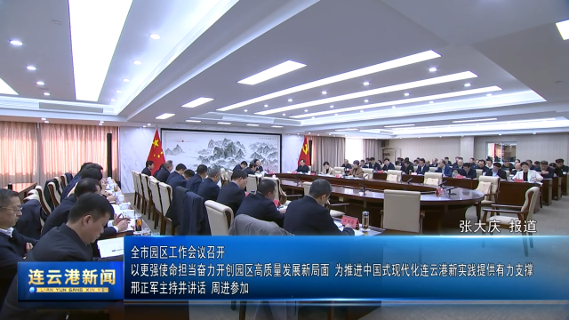 全市园区工作会议召开 以更强使命担当奋力开创园区高质量发展新局面 为推进中国式现代化连云港新实践提供有力支撑 邢正军主持并讲话 周进参加